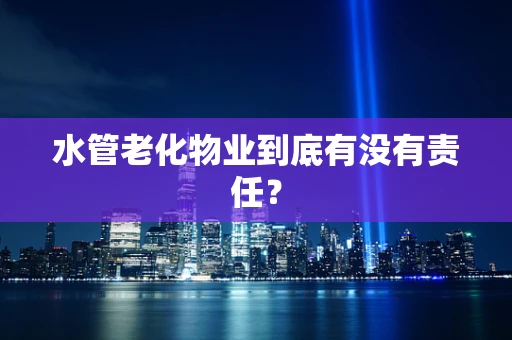 水管老化物业到底有没有责任？