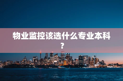物业监控该选什么专业本科？