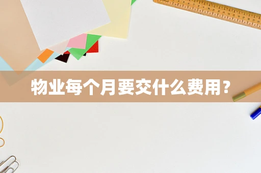 物业每个月要交什么费用？