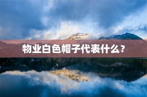 物业白色帽子代表什么？