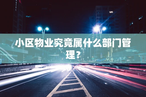 小区物业究竟属什么部门管理？