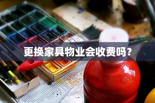 更换家具物业会收费吗？