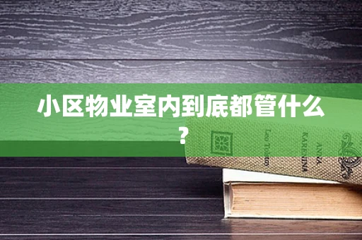 小区物业室内到底都管什么？