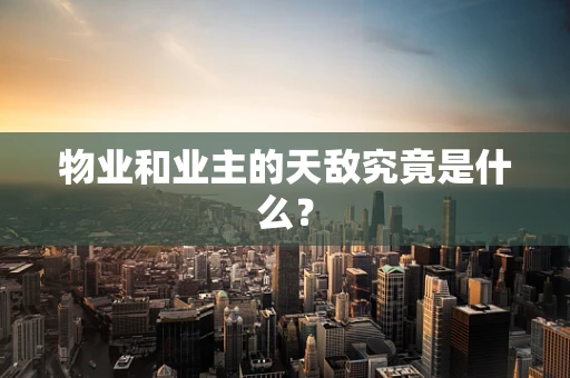 物业和业主的天敌究竟是什么？