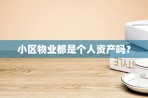 小区物业都是个人资产吗？