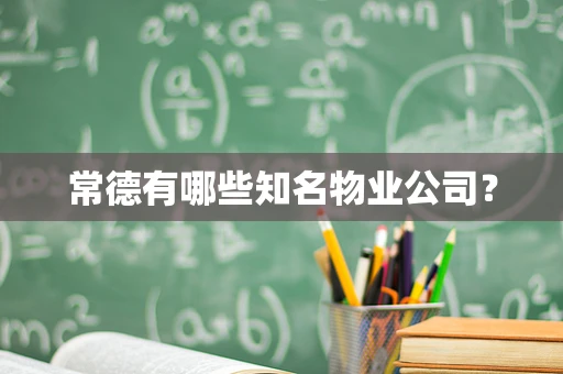 常德有哪些知名物业公司？