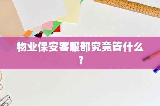 物业保安客服部究竟管什么？