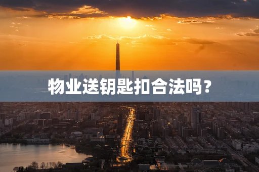物业送钥匙扣合法吗？