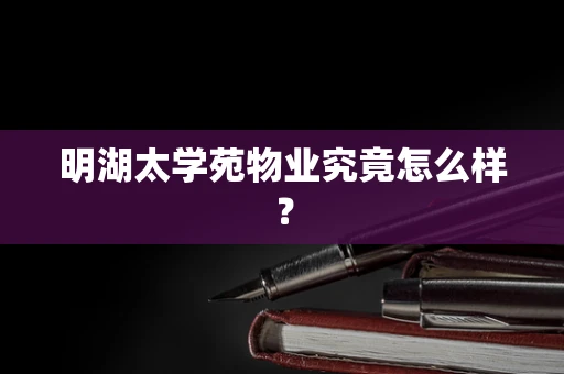 明湖太学苑物业究竟怎么样？