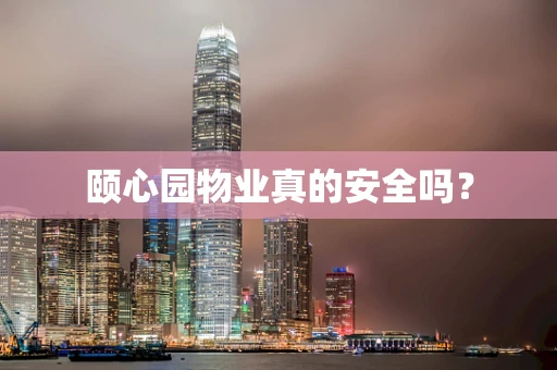 颐心园物业真的安全吗？