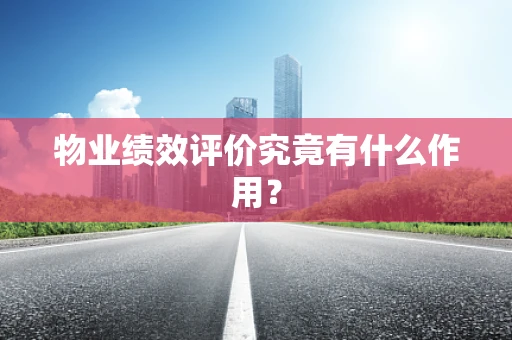 物业绩效评价究竟有什么作用？