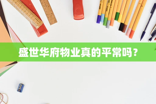 盛世华府物业真的平常吗？
