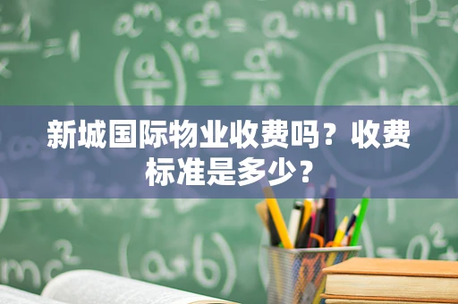新城国际物业收费吗？收费标准是多少？