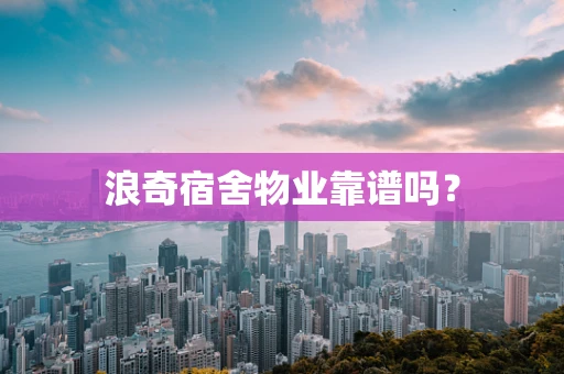 浪奇宿舍物业靠谱吗？
