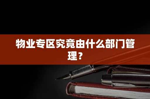 物业专区究竟由什么部门管理？