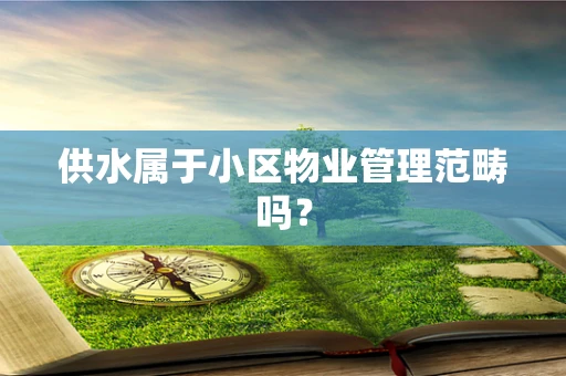 供水属于小区物业管理范畴吗？