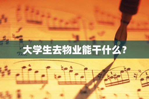大学生去物业能干什么？