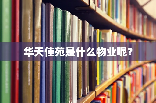 华天佳苑是什么物业呢？