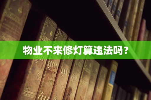 物业不来修灯算违法吗？