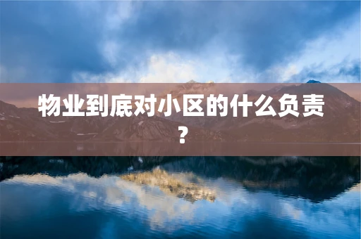 物业到底对小区的什么负责？