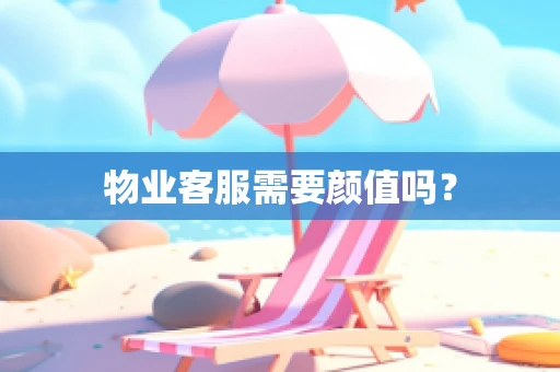 物业客服需要颜值吗？