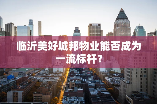 临沂美好城邦物业能否成为一流标杆？