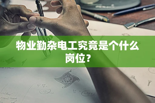 物业勤杂电工究竟是个什么岗位？