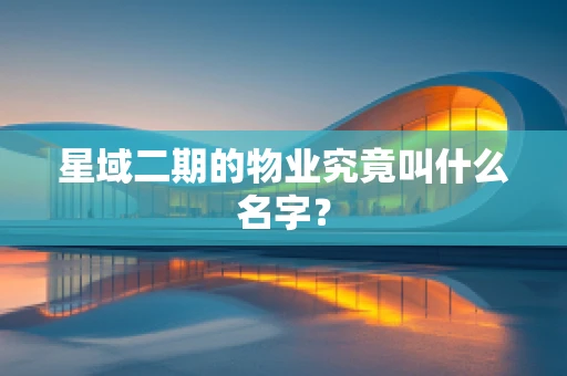 星域二期的物业究竟叫什么名字？