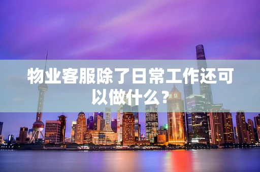 物业客服除了日常工作还可以做什么？