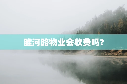 睢河路物业会收费吗？