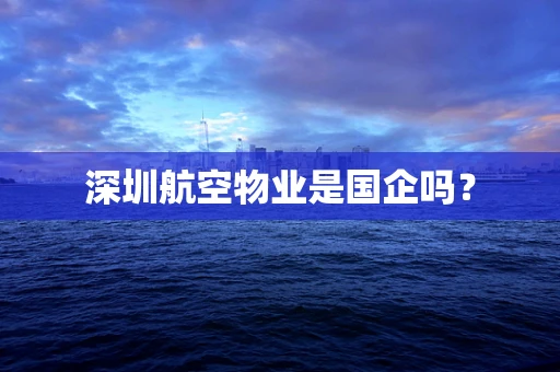 深圳航空物业是国企吗？