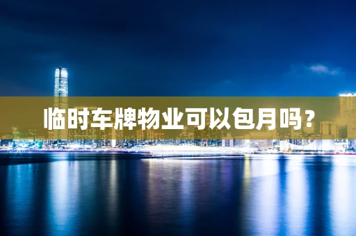 临时车牌物业可以包月吗？