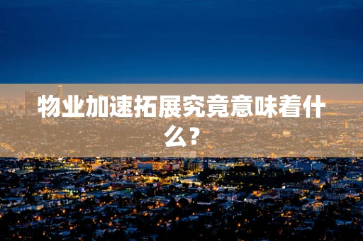 物业加速拓展究竟意味着什么？