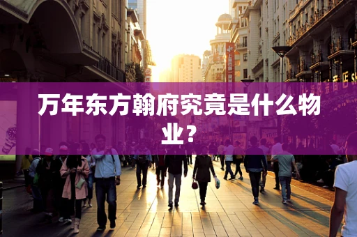 万年东方翰府究竟是什么物业？