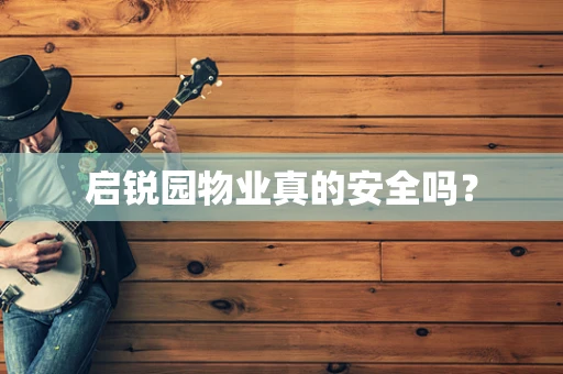 启锐园物业真的安全吗？