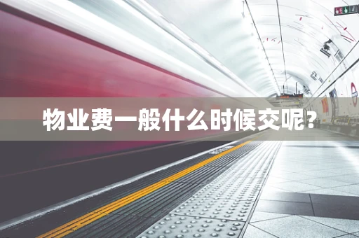 物业费一般什么时候交呢？