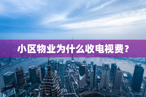 小区物业为什么收电视费？