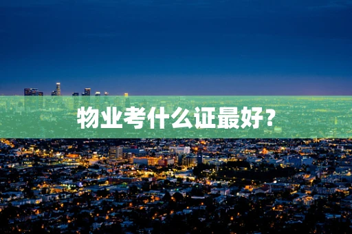 物业考什么证最好？