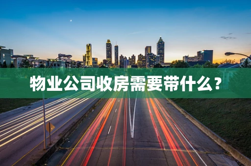 物业公司收房需要带什么？