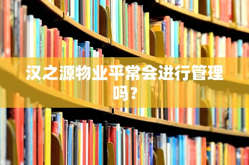汉之源物业平常会进行管理吗？