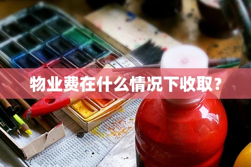 物业费在什么情况下收取？