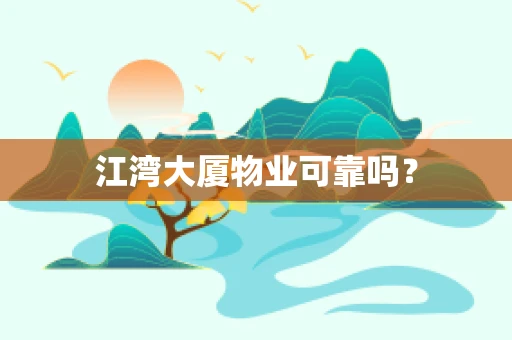 江湾大厦物业可靠吗？