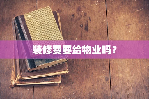 装修费要给物业吗？