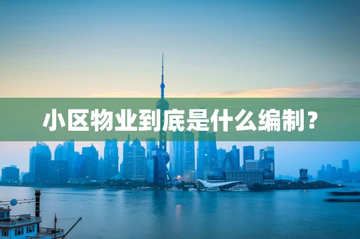 小区物业到底是什么编制？