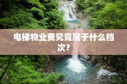电梯物业费究竟属于什么档次？