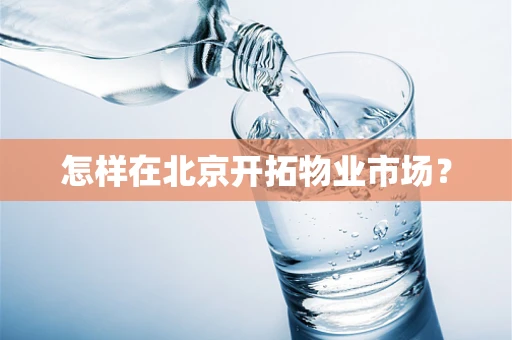 怎样在北京开拓物业市场？