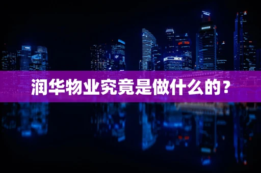 润华物业究竟是做什么的？