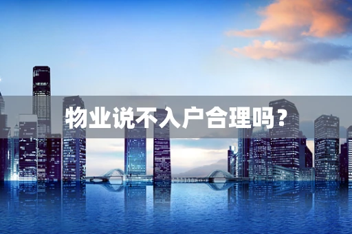 物业说不入户合理吗？