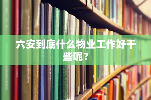 六安到底什么物业工作好干些呢？