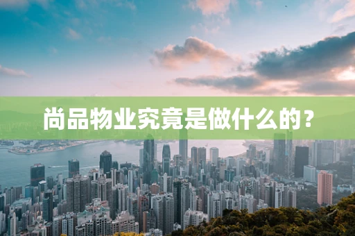 尚品物业究竟是做什么的？
